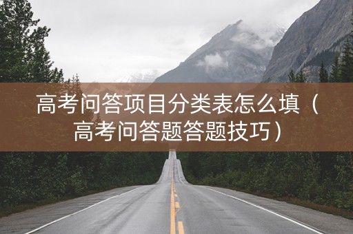 高考问答项目分类表怎么填（高考问答题答题技巧）