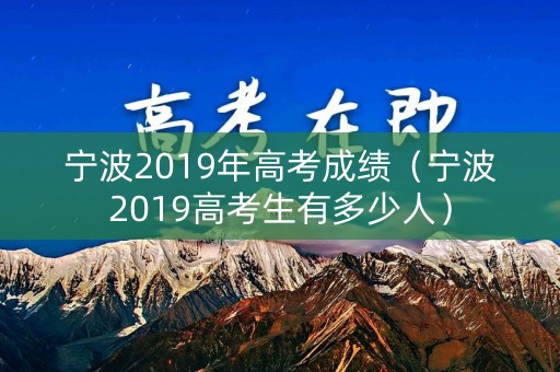 宁波2019年高考成绩（宁波2019高考生有多少人）