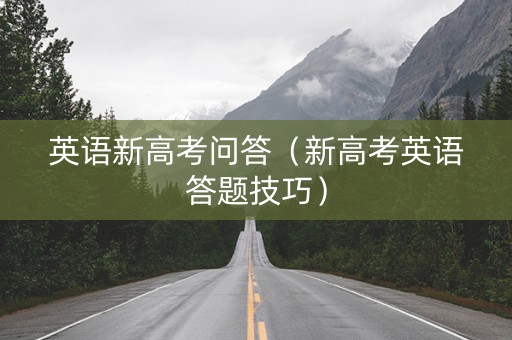 英语新高考问答（新高考英语答题技巧）
