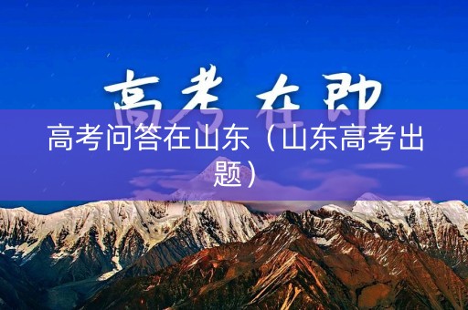 高考问答在山东（山东高考出题）