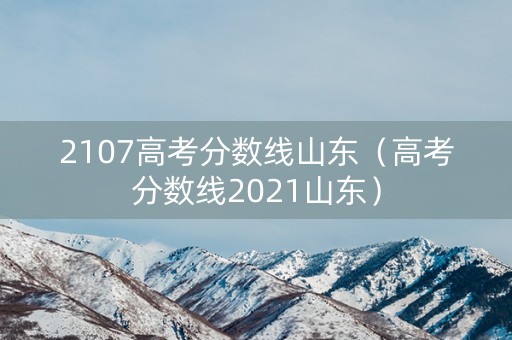 2107高考分数线山东（高考分数线2021山东）