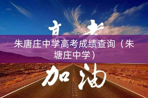 朱唐庄中学高考成绩查询（朱塘庄中学）