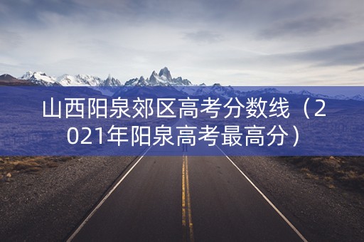 山西阳泉郊区高考分数线（2021年阳泉高考最高分）