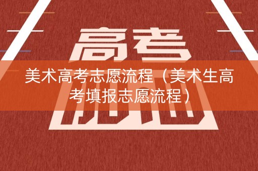 详细阅读:美术高考志愿流程(美术生高考填报志愿流程) 美术高考志愿流程(美术生高考填报志愿流程)