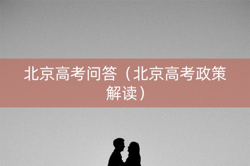 北京高考问答（北京高考政策解读）