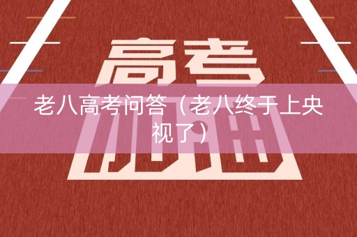 老八高考问答（老八终于上央视了）