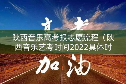 陕西音乐高考报志愿流程（陕西音乐艺考时间2022具体时间）