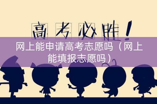 网上能申请高考志愿吗（网上能填报志愿吗）
