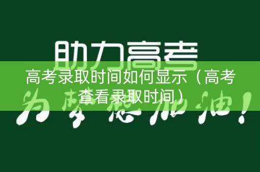高考录取时间如何显示（高考查看录取时间）
