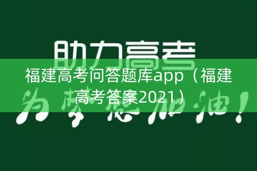 福建高考问答题库app（福建高考答案2021）