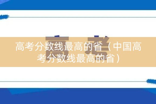 高考分数线最高的省（中国高考分数线最高的省）