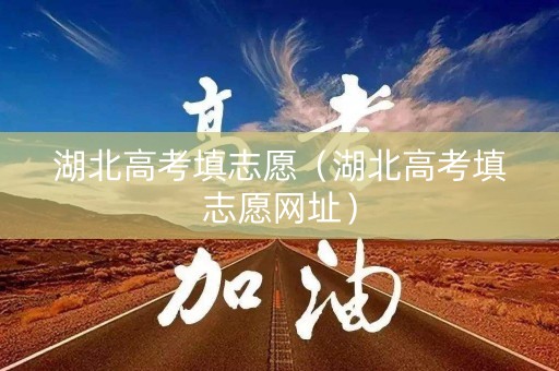 详细阅读:湖北高考填志愿(湖北高考填志愿网址) 湖北高考填志愿(湖北高考填志愿网址)