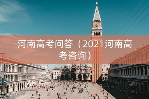 详细阅读:河南高考问答(2021河南高考咨询) 河南高考问答(2021河南高考咨询)