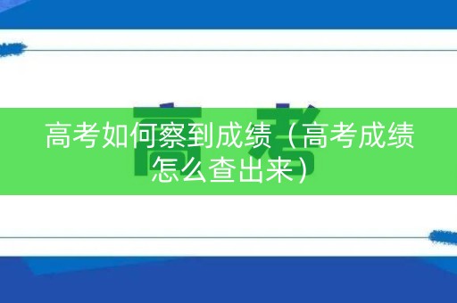 高考如何察到成绩（高考成绩怎么查出来）