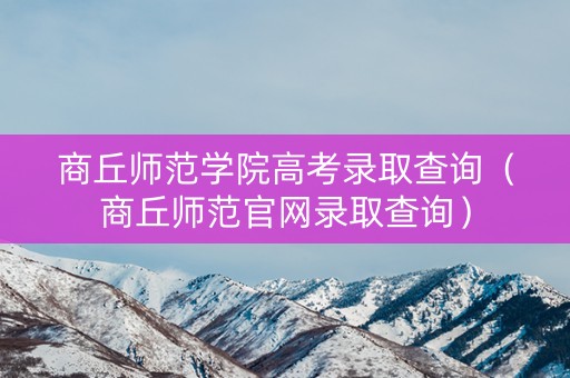 商丘师范学院高考录取查询（商丘师范官网录取查询）