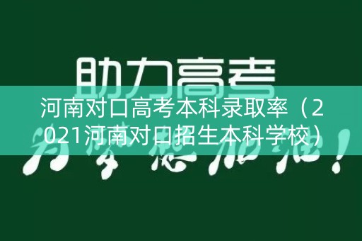 河南对口高考本科录取率（2021河南对口招生本科学校）