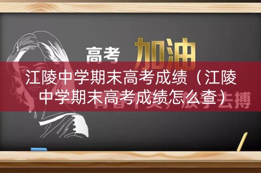 江陵中学期末高考成绩（江陵中学期末高考成绩怎么查）