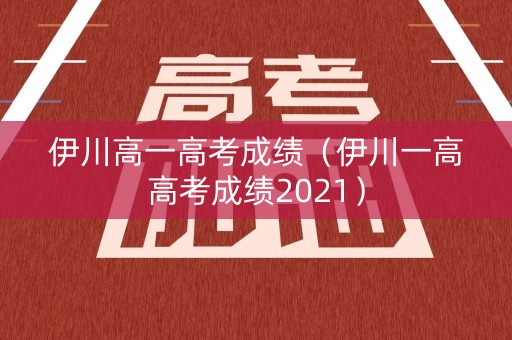 伊川高一高考成绩（伊川一高高考成绩2021）