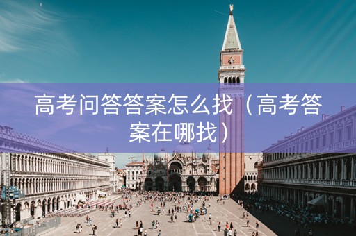 高考问答答案怎么找（高考答案在哪找）