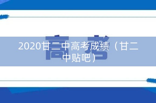 2020甘二中高考成绩（甘二中贴吧）