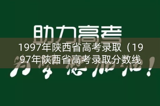 1997年陕西省高考录取（1997年陕西省高考录取分数线）