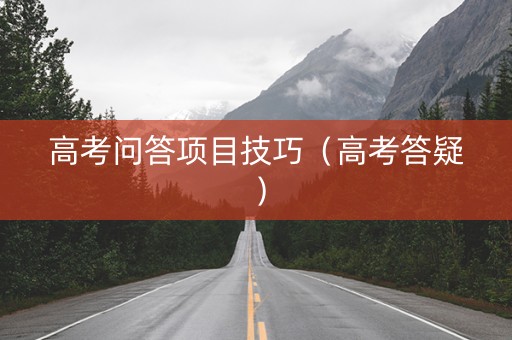 高考问答项目技巧（高考答疑）
