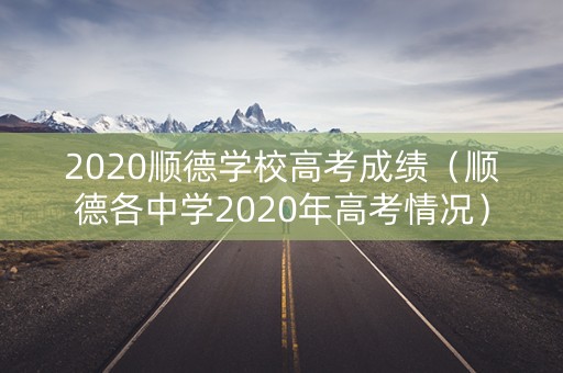 2020顺德学校高考成绩（顺德各中学2020年高考情况）