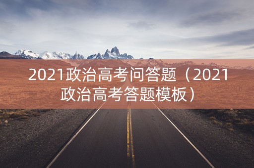 2021政治高考问答题（2021政治高考答题模板）