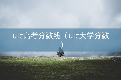 uic高考分数线（uic大学分数）