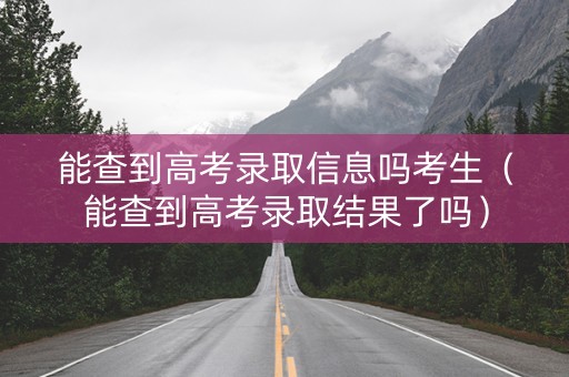 能查到高考录取信息吗考生（能查到高考录取结果了吗）
