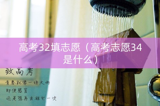详细阅读:高考32填志愿(高考志愿34是什么) 高考32填志愿(高考志愿34是什么)