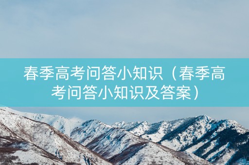 春季高考问答小知识（春季高考问答小知识及答案）