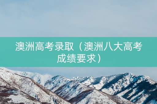 澳洲高考录取（澳洲八大高考成绩要求）