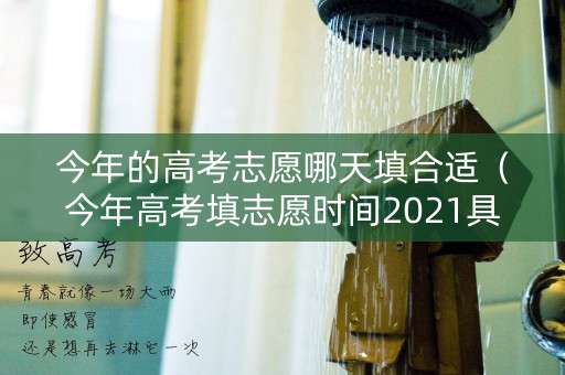 今年的高考志愿哪天填合适（今年高考填志愿时间2021具体时间）