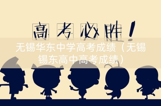 无锡华东中学高考成绩（无锡锡东高中高考成绩）