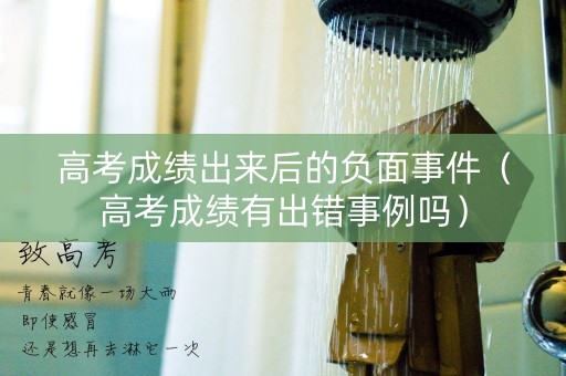 高考成绩出来后的负面事件（高考成绩有出错事例吗）