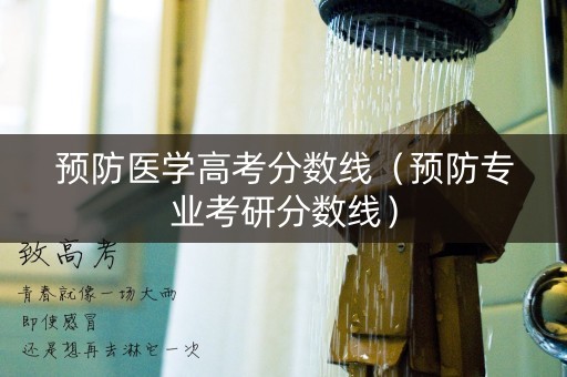 预防医学高考分数线（预防专业考研分数线）