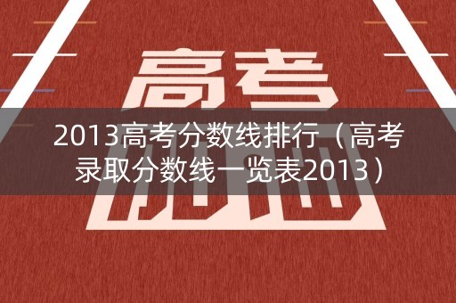 2013高考分数线排行（高考录取分数线一览表2013）