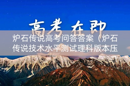 炉石传说高考问答答案（炉石传说技术水平测试理科版本压轴题）