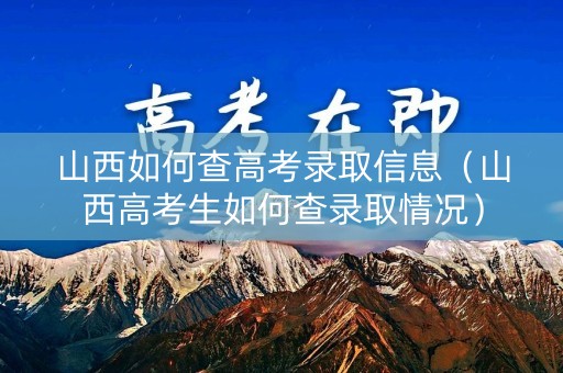 山西如何查高考录取信息（山西高考生如何查录取情况）