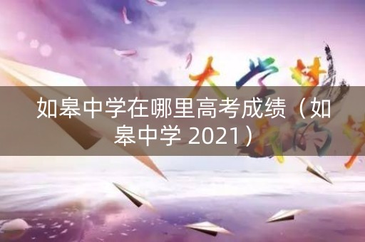 如皋中学在哪里高考成绩（如皋中学 2021）