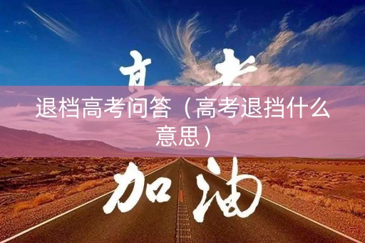 退档高考问答（高考退挡什么意思）