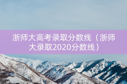浙师大高考录取分数线（浙师大录取2020分数线）
