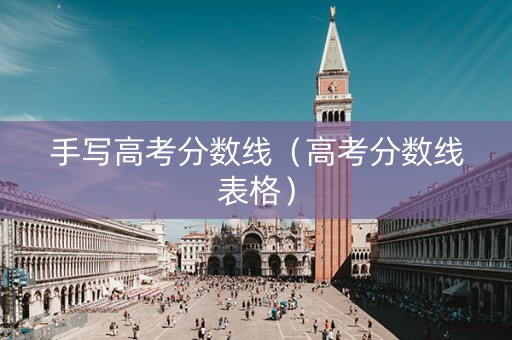 手写高考分数线（高考分数线表格）
