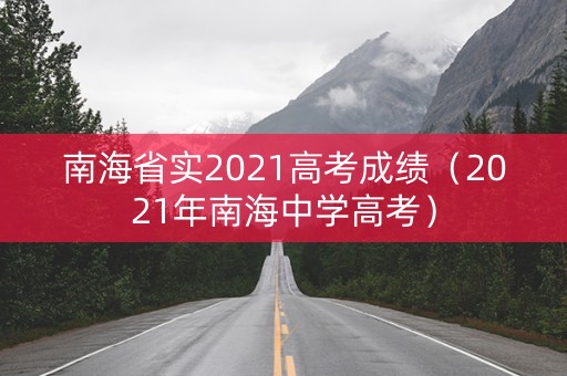 南海省实2021高考成绩（2021年南海中学高考）