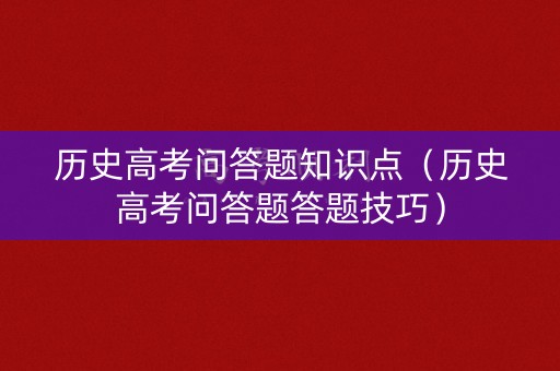 历史高考问答题知识点（历史高考问答题答题技巧）