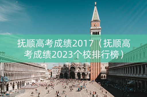 抚顺高考成绩2017（抚顺高考成绩2023个校排行榜）