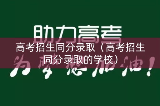 高考招生同分录取（高考招生同分录取的学校）