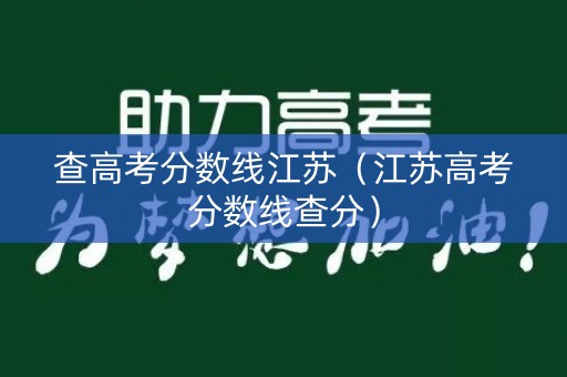 查高考分数线江苏（江苏高考分数线查分）