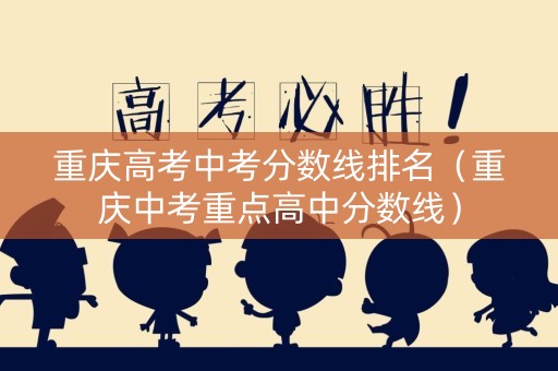 重庆高考中考分数线排名（重庆中考重点高中分数线）